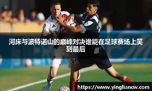 河床与波特诺山的巅峰对决谁能在足球赛场上笑到最后
