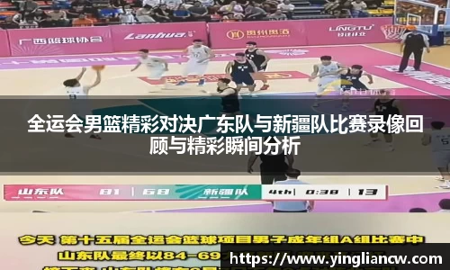 全运会男篮精彩对决广东队与新疆队比赛录像回顾与精彩瞬间分析