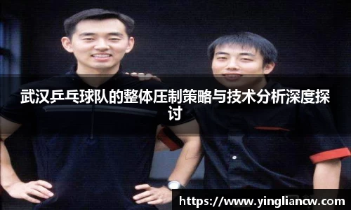 武汉乒乓球队的整体压制策略与技术分析深度探讨