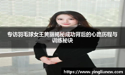 专访羽毛球女王黄丽揭秘成功背后的心路历程与训练秘诀