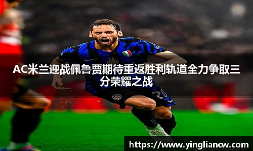 AC米兰迎战佩鲁贾期待重返胜利轨道全力争取三分荣耀之战